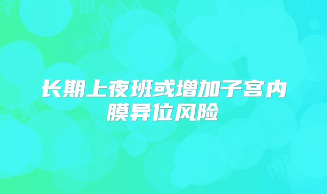 长期上夜班或增加子宫内膜异位风险