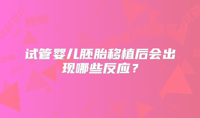 试管婴儿胚胎移植后会出现哪些反应？