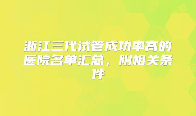 浙江三代试管成功率高的医院名单汇总,附相关条件
