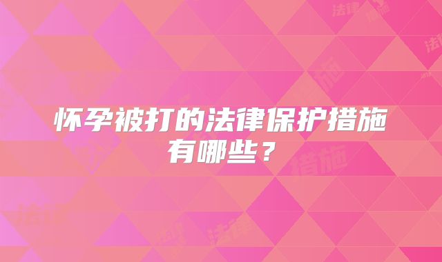 怀孕被打的法律保护措施有哪些？