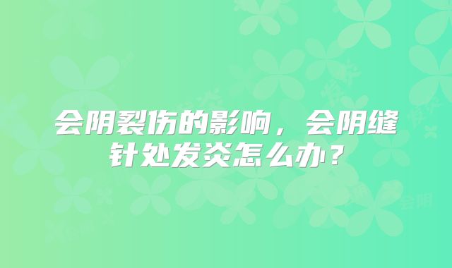 会阴裂伤的影响,会阴缝针处发炎怎么办?
