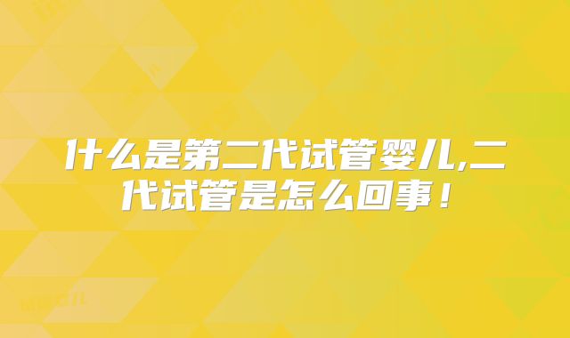 什么是第二代试管婴儿,二代试管是怎么回事！