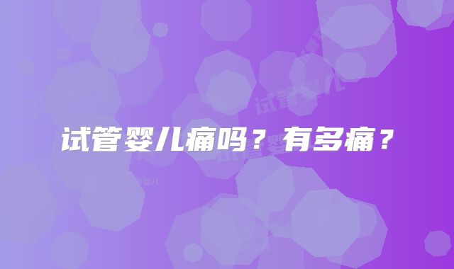 试管婴儿痛吗？有多痛？