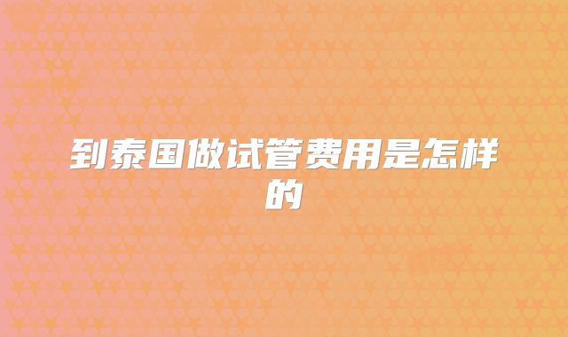 到泰国做试管费用是怎样的