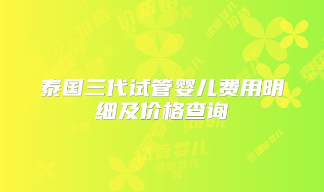 泰国三代试管婴儿费用明细及价格查询