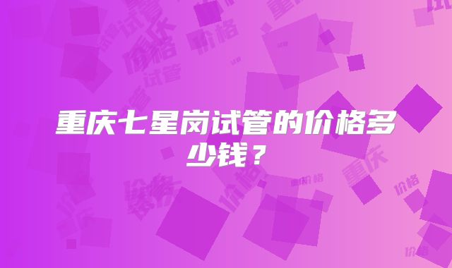 重庆七星岗试管的价格多少钱?