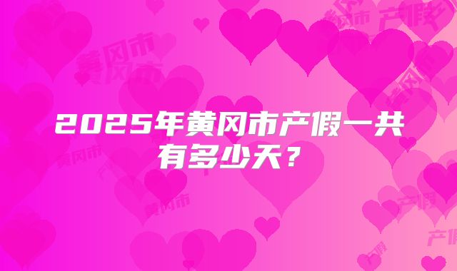2025年黄冈市产假一共有多少天？