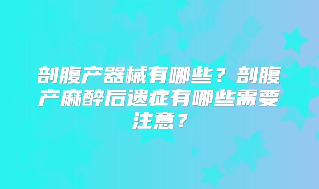 剖腹产器械有哪些?剖腹产麻醉后遗症有哪些需要注意?