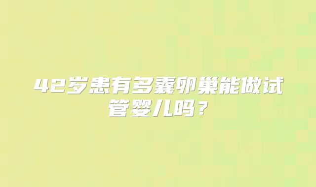 42岁患有多囊卵巢能做试管婴儿吗？