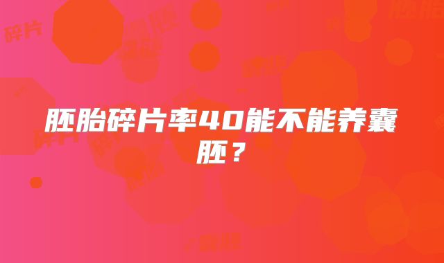 胚胎碎片率40能不能养囊胚？