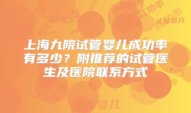 上海九院试管婴儿成功率有多少?附推荐的试管医生及医院联系方式