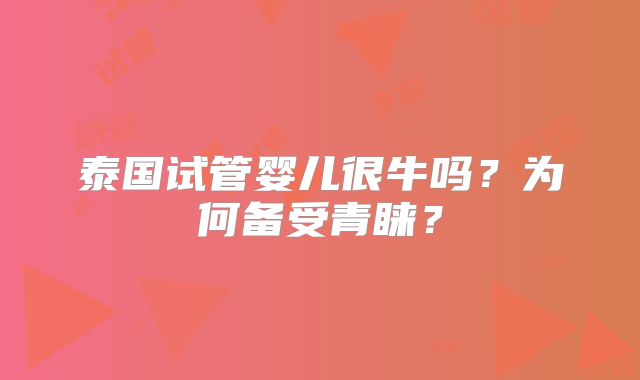 泰国试管婴儿很牛吗？为何备受青睐？