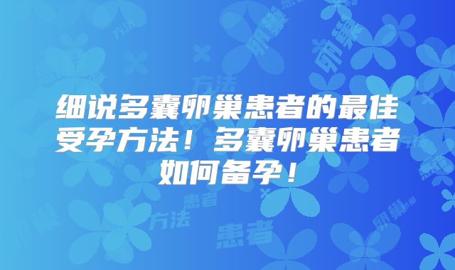 细说多囊卵巢患者的最佳受孕方法！多囊卵巢患者如何备孕！