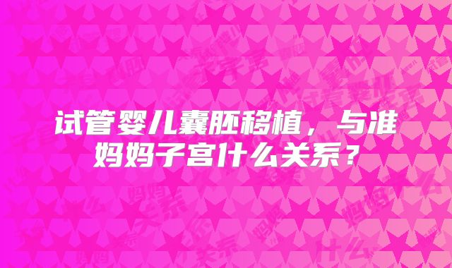 试管婴儿囊胚移植,与准妈妈子宫什么关系?