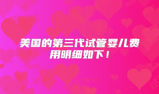 美国的第三代试管婴儿费用明细如下!