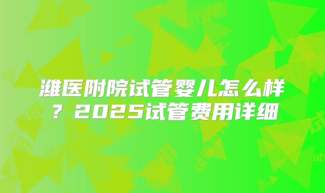 潍医附院试管婴儿怎么样?2025试管费用详细