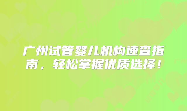 广州试管婴儿机构速查指南,轻松掌握优质选择!