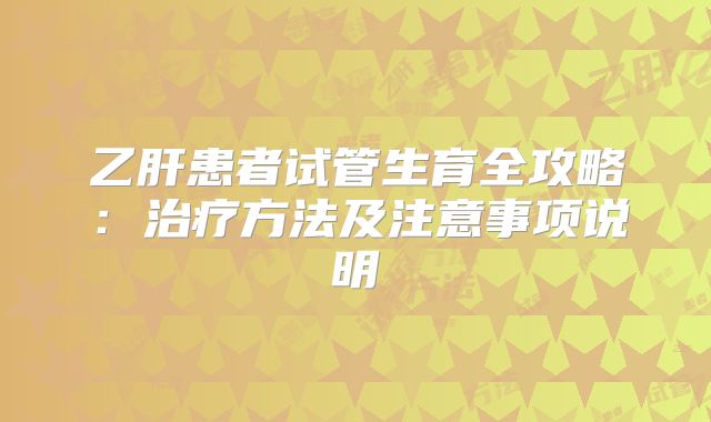 乙肝患者试管生育全攻略：治疗方法及注意事项说明