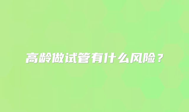 高龄做试管有什么风险？