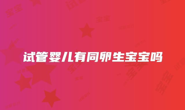 试管婴儿有同卵生宝宝吗