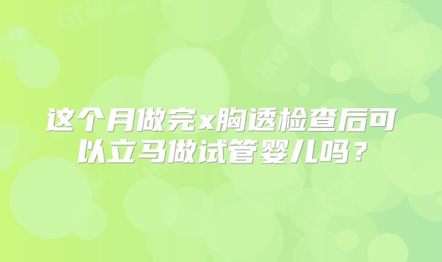 这个月做完x胸透检查后可以立马做试管婴儿吗？