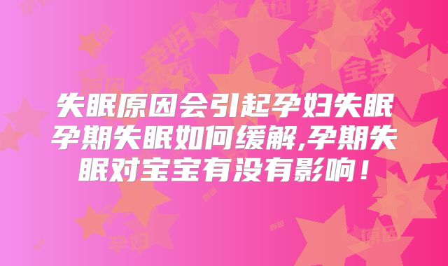 失眠原因会引起孕妇失眠孕期失眠如何缓解,孕期失眠对宝宝有没有影响!