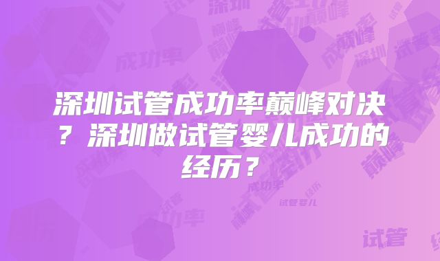 深圳试管成功率巅峰对决？深圳做试管婴儿成功的经历？
