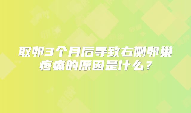 取卵3个月后导致右侧卵巢疼痛的原因是什么？