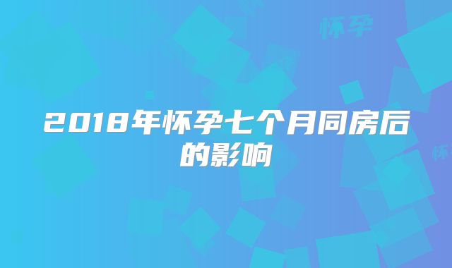 2018年怀孕七个月同房后的影响