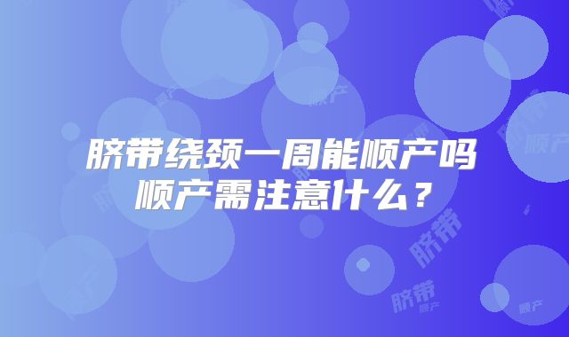 ​脐带绕颈一周能顺产吗 顺产需注意什么？