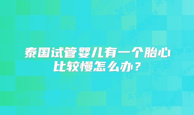 泰国试管婴儿有一个胎心比较慢怎么办?
