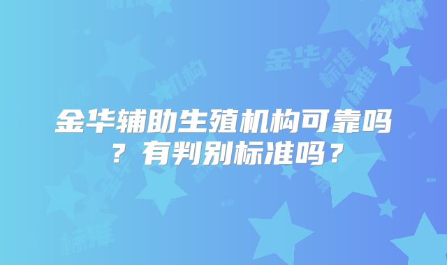 金华辅助生殖机构可靠吗？有判别标准吗？