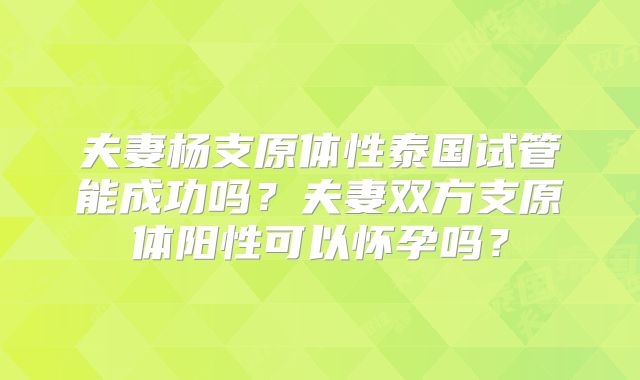 夫妻杨支原体性泰国试管能成功吗?夫妻双方支原体阳性可以怀孕吗?