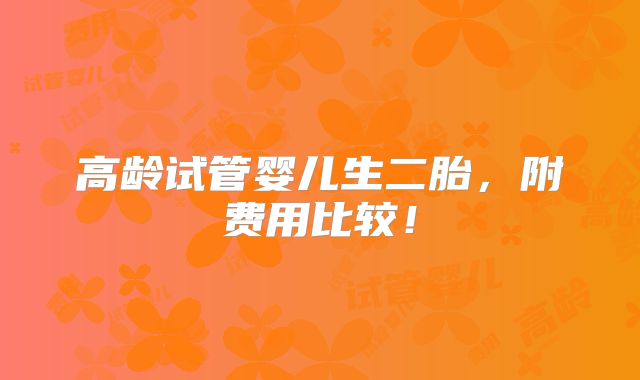 高龄试管婴儿生二胎，附费用比较！