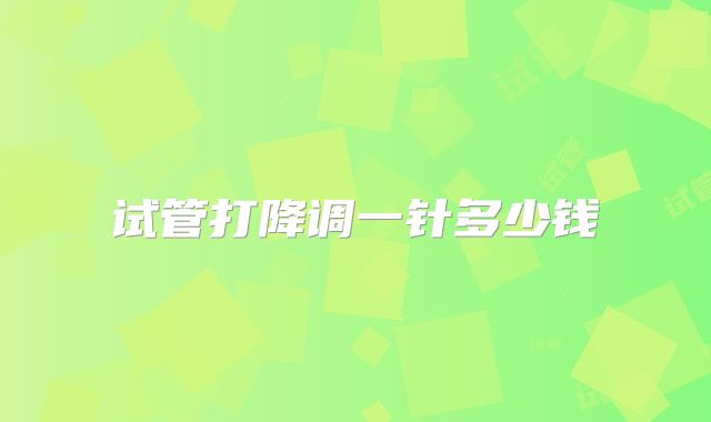 试管打降调一针多少钱