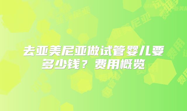 去亚美尼亚做试管婴儿要多少钱？费用概览
