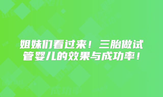 姐妹们看过来！三胎做试管婴儿的效果与成功率！