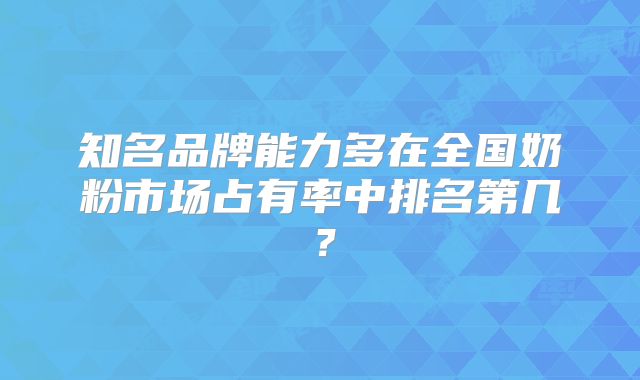 知名品牌能力多在全国奶粉市场占有率中排名第几?