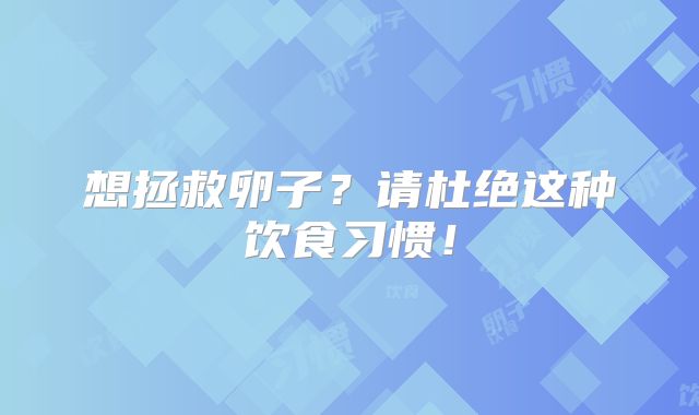 想拯救卵子？请杜绝这种饮食习惯！