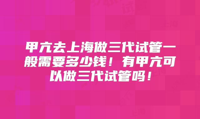 甲亢去上海做三代试管一般需要多少钱！有甲亢可以做三代试管吗！