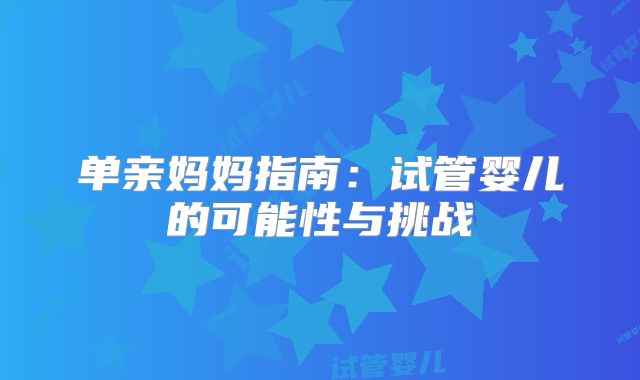 单亲妈妈指南：试管婴儿的可能性与挑战