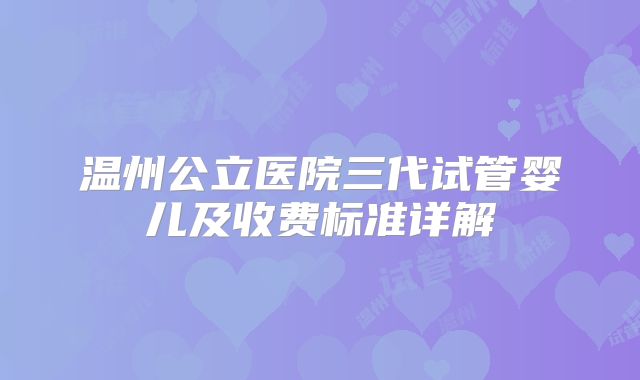 温州公立医院三代试管婴儿及收费标准详解