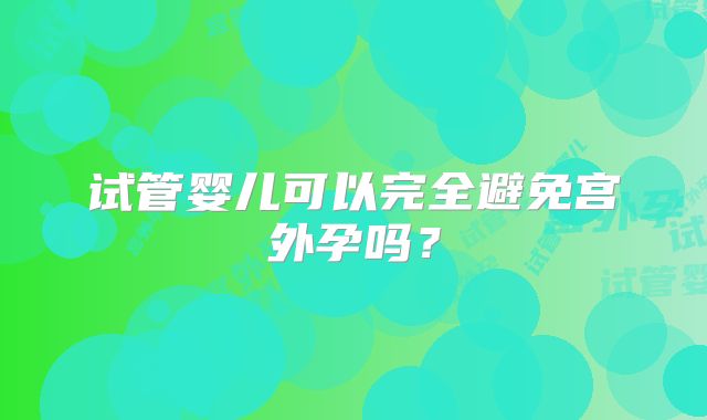 试管婴儿可以完全避免宫外孕吗？