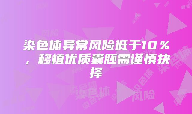 染色体异常风险低于10％，移植优质囊胚需谨慎抉择