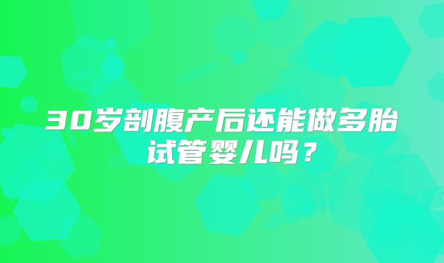 30岁剖腹产后还能做多胎 试管婴儿吗？