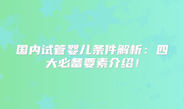 国内试管婴儿条件解析：四大必备要素介绍！