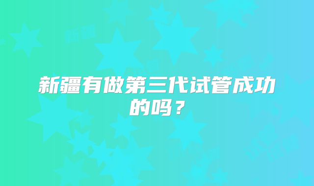 新疆有做第三代试管成功的吗?