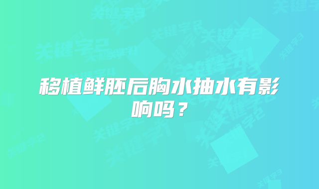 移植鲜胚后胸水抽水有影响吗？