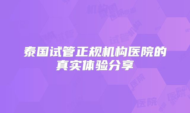 泰国试管正规机构医院的真实体验分享