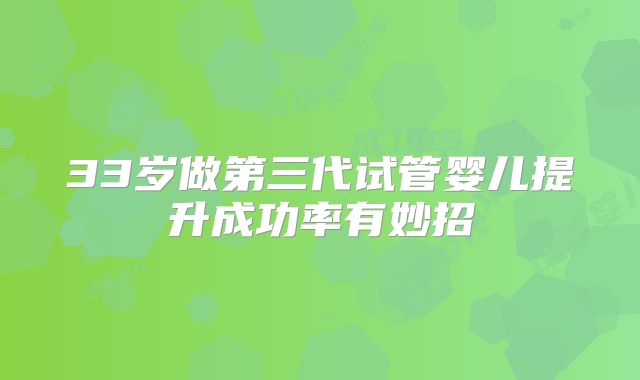 33岁做第三代试管婴儿提升成功率有妙招